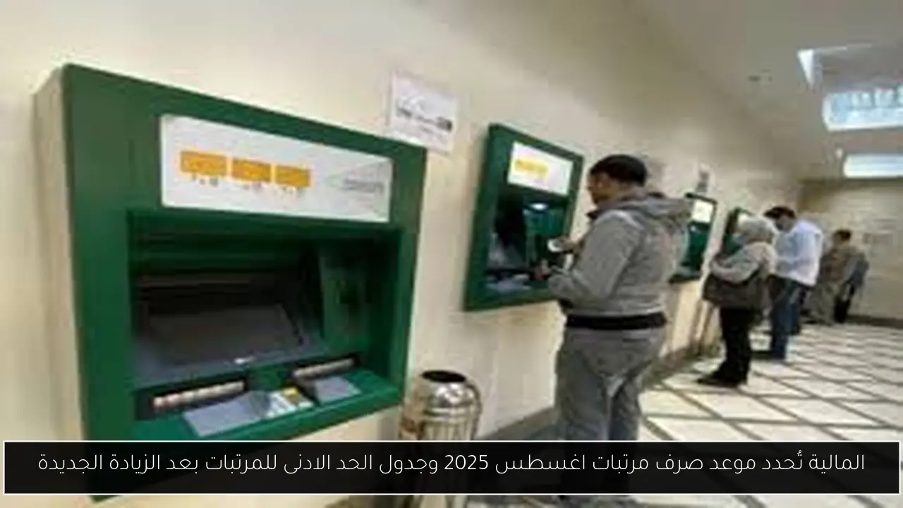 المالية تُحدد موعد صرف مرتبات اغسطس 2025 وجدول الحد الادنى للمرتبات بعد الزيادة الجديدة
