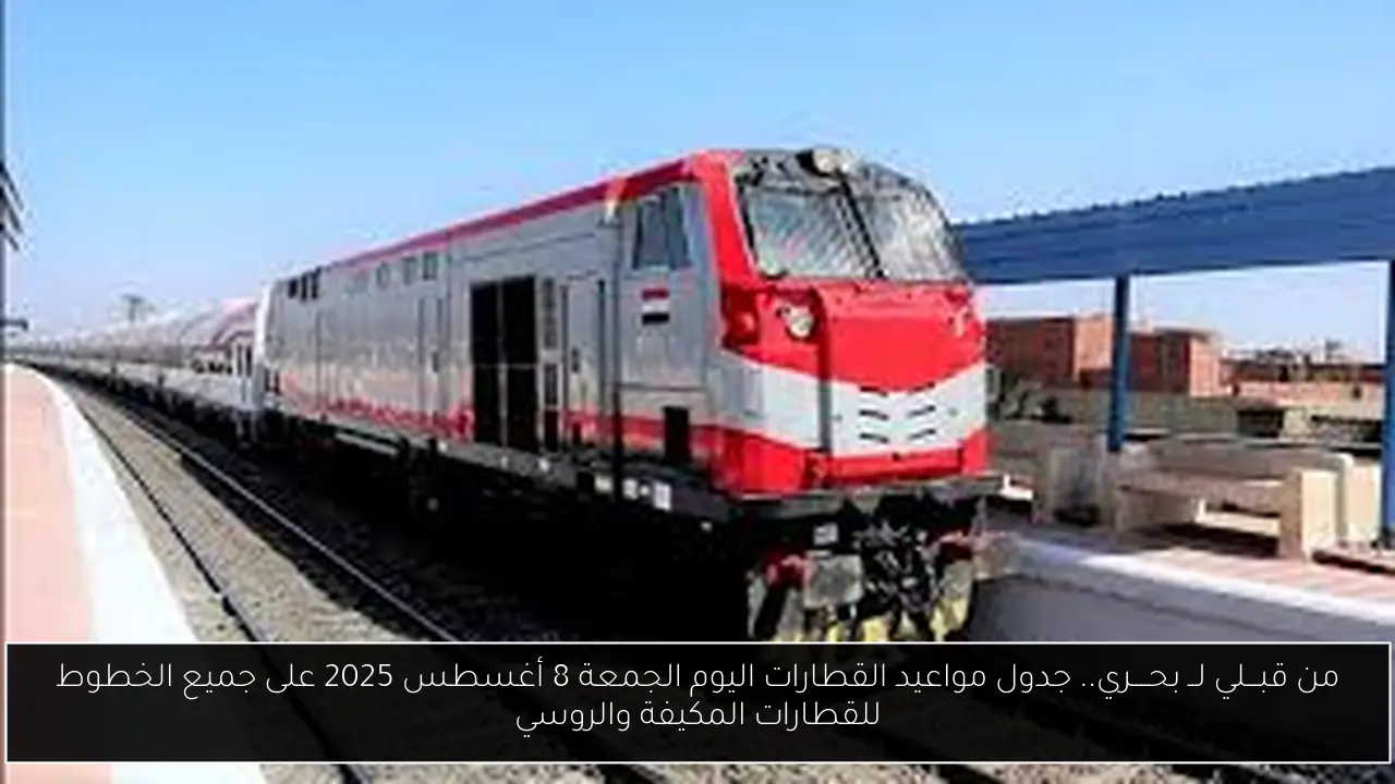 من قبـــلي لــ بحــــري.. جدول مواعيد القطارات اليوم الجمعة 8 أغسطس 2025 على جميع الخطوط للقطارات المكيفة والروسي