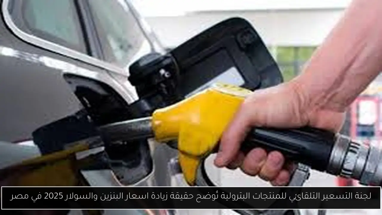 لجنة التسعير التلقائي للمنتجات البترولية تُوضح حقيقة زيادة اسعار البنزين والسولار 2025 في مصر