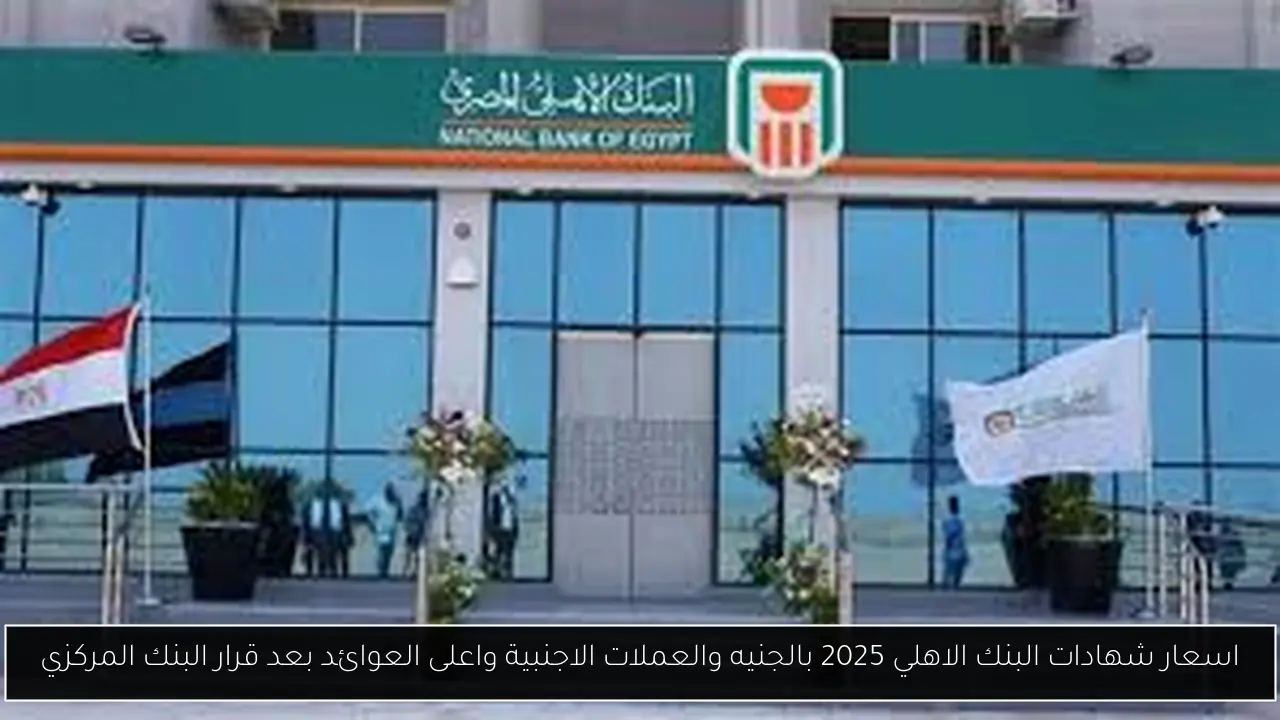 اسعار شهادات البنك الاهلي 2025 ذات العائد الثابت أو المتغير بالجنيه والعملات الاجنبية بعد قرار البنك المركزي