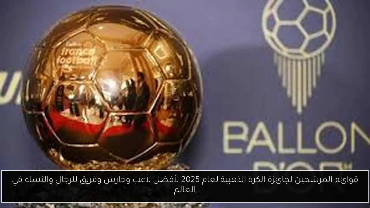 قوائم المرشحين لجائزة الكرة الذهبية لعام 2025 لأفضل لاعب وحارس وفريق للرجال والنساء في العالم