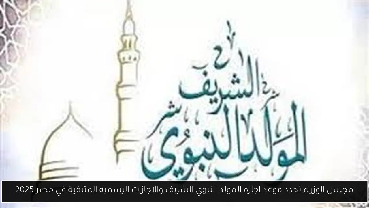 مجلس الوزراء يُحدد موعد اجازه المولد النبوي الشريف والإجازات الرسمية المتبقية في مصر 2025