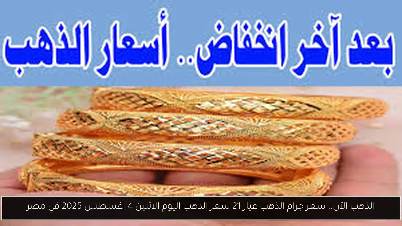 الذهب الآن.. سعر جرام الذهب عيار 21 سعر الذهب اليوم الاثنين 4 اغسطس 2025 في مصر