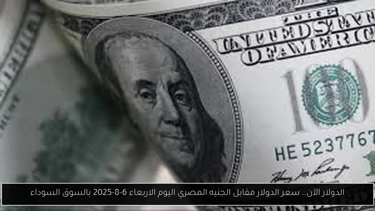 الدولار الآن.. سعر الدولار مقابل الجنيه المصري اليوم الاربعاء 6-8-2025 بالسوق السوداء
