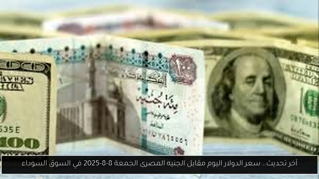 آخر تحديث.. سعر الدولار اليوم مقابل الجنيه المصرى الجمعة 8-8-2025 في السوق السوداء