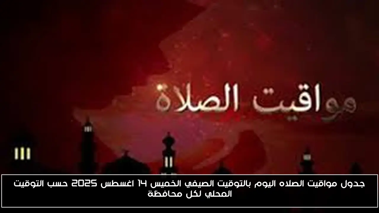 جدول مواقيت الصلاه اليوم بالتوقيت الصيفي الخميس 14 اغسطس 2025 حسب التوقيت المحلي لكل محافظة