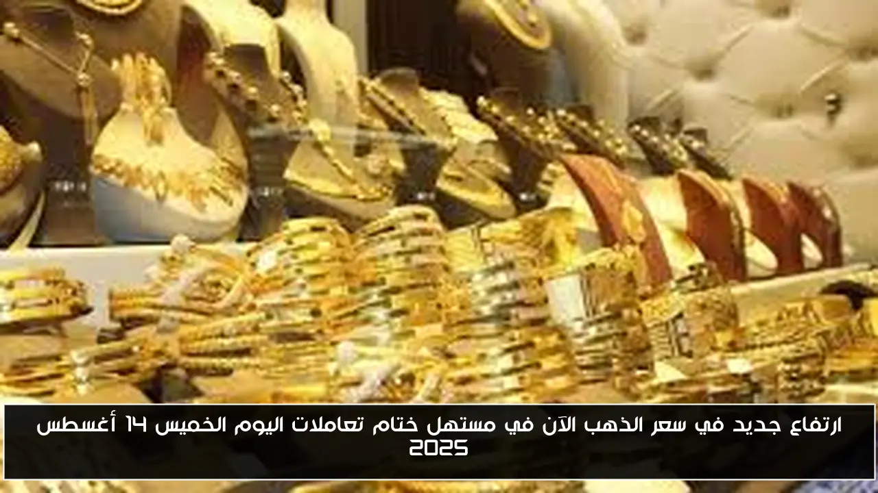 ارتفاع جديد في سعر الذهب الآن في مستهل ختام تعاملات اليوم الخميس 14 أغسطس 2025