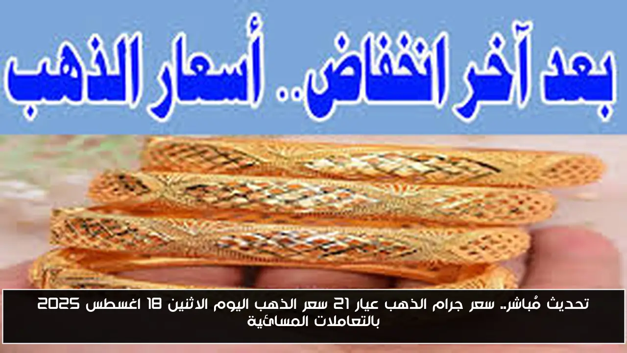 تحديث مُباشر.. سعر جرام الذهب عيار 21 سعر الذهب اليوم الاثنين 18 اغسطس 2025 بالتعاملات المسائية