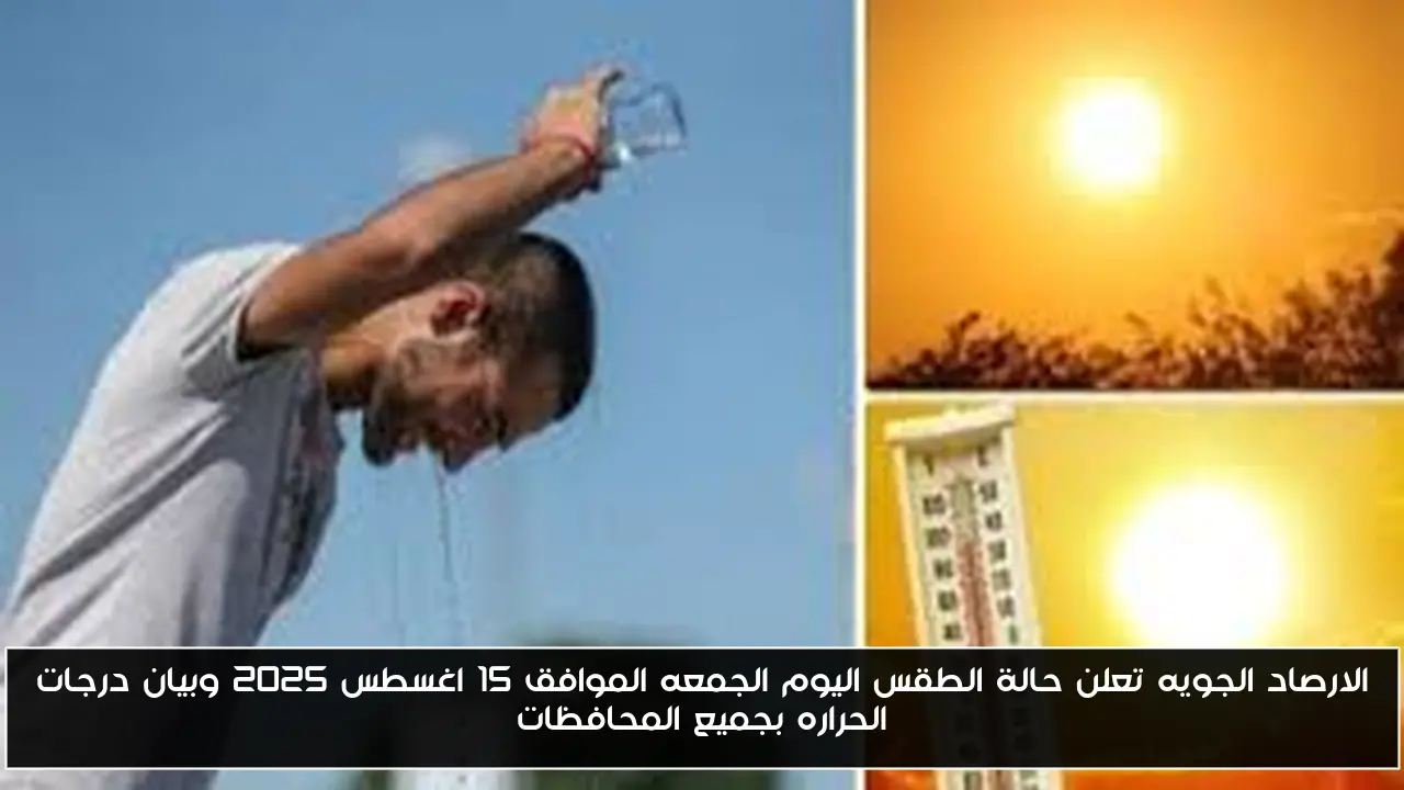 الارصاد الجويه تعلن حالة الطقس اليوم الجمعه الموافق 15 اغسطس 2025 وبيان درجات الحراره بجميع المحافظات