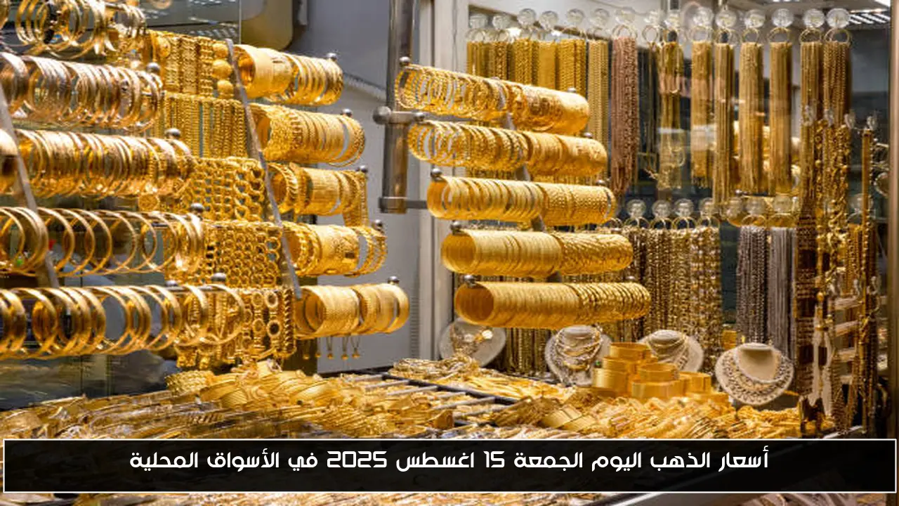 أسعار الذهب اليوم الجمعة 15 اغسطس 2025 في الأسواق المحلية
