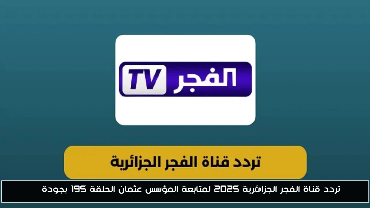 تردد قناة الفجر الجزائرية 2025 لمتابعة المؤسس عثمان الحلقة 195 بجودة HD