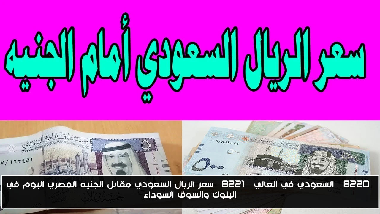 “السعودي في العالي” سعر الريال السعودي مقابل الجنيه المصري اليوم في البنوك والسوق السوداء