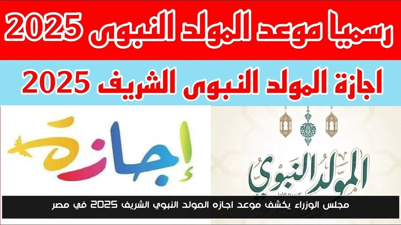 مجلس الوزراء يكشف موعد اجازه المولد النبوي الشريف 2025 في مصر