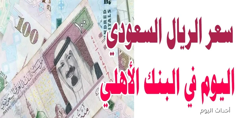 “قبل عمرة مولد النبي” سعر الريال السعودي اليوم في البنك الأهلي الخميس 28-8-2025 للبيع والشراء
