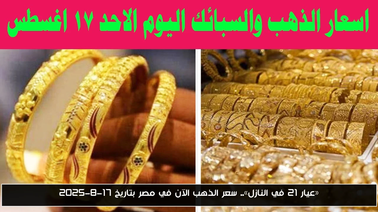 «عيار 21 في النازل».. سعر الذهب الآن في مصر بتاريخ 17-8-2025