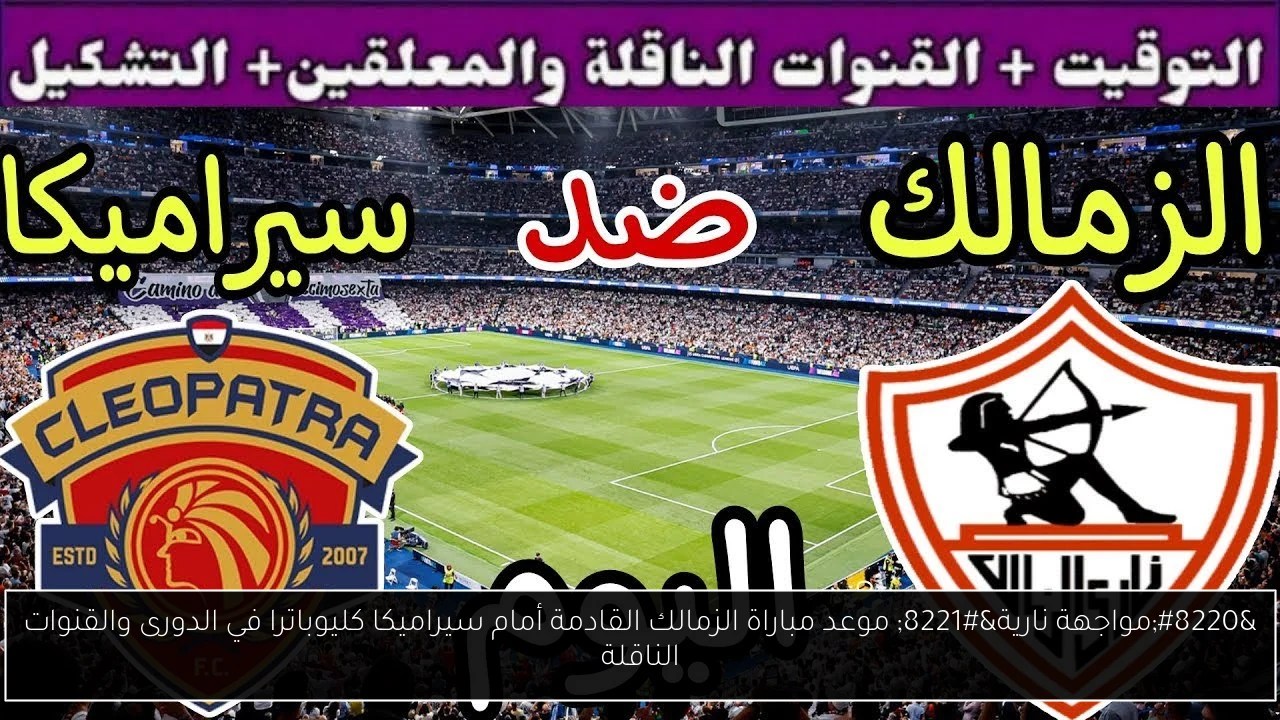 “مواجهة نارية” موعد مباراة الزمالك القادمة أمام سيراميكا كليوباترا في الدورى والقنوات الناقلة