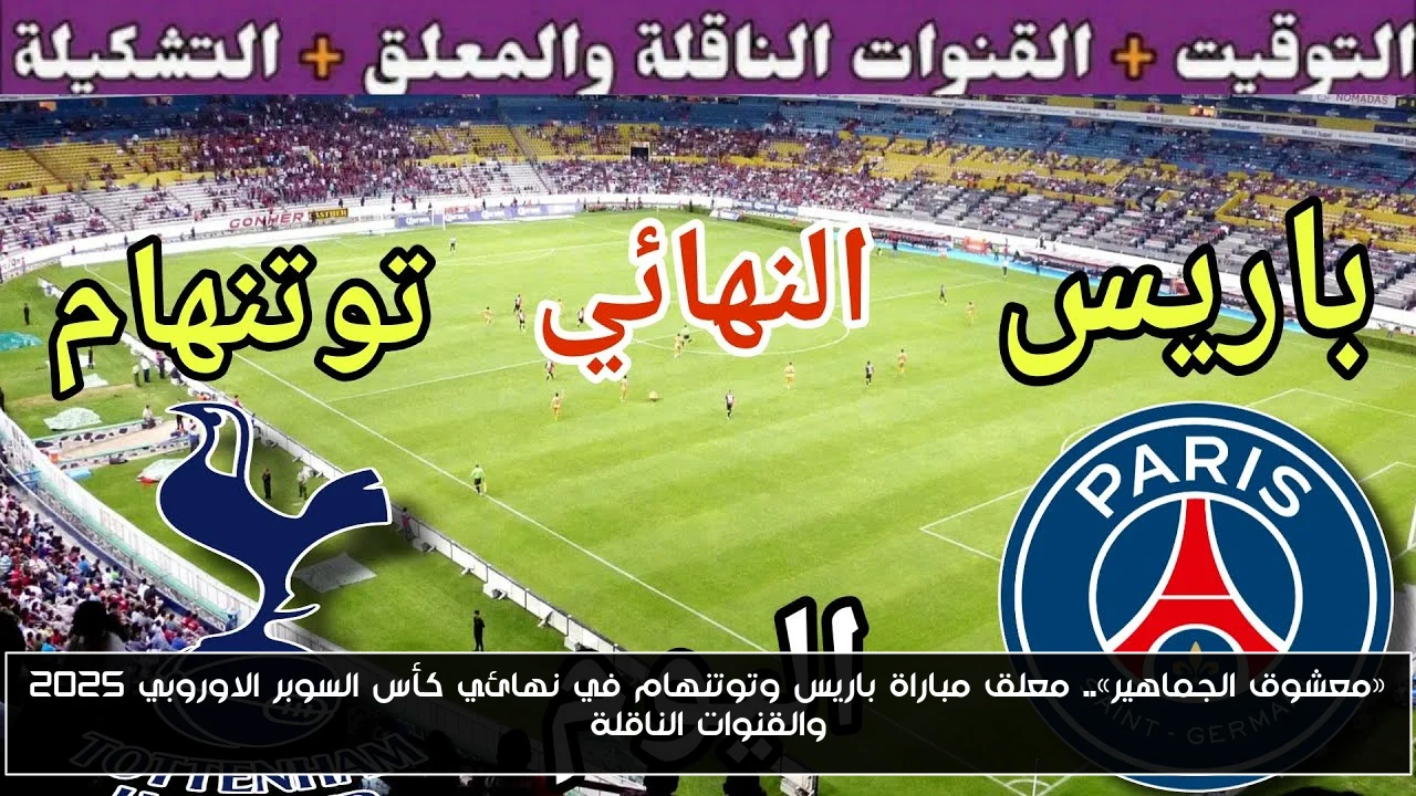 «معشوق الجماهير».. معلق مباراة باريس وتوتنهام في نهائي كأس السوبر الاوروبي 2025 والقنوات الناقلة