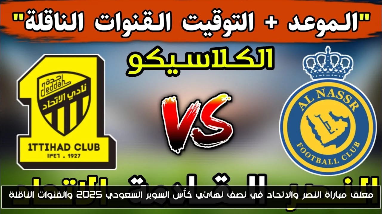 معلق مباراة النصر والاتحاد في نصف نهائي كأس السوبر السعودي 2025 والقنوات الناقلة