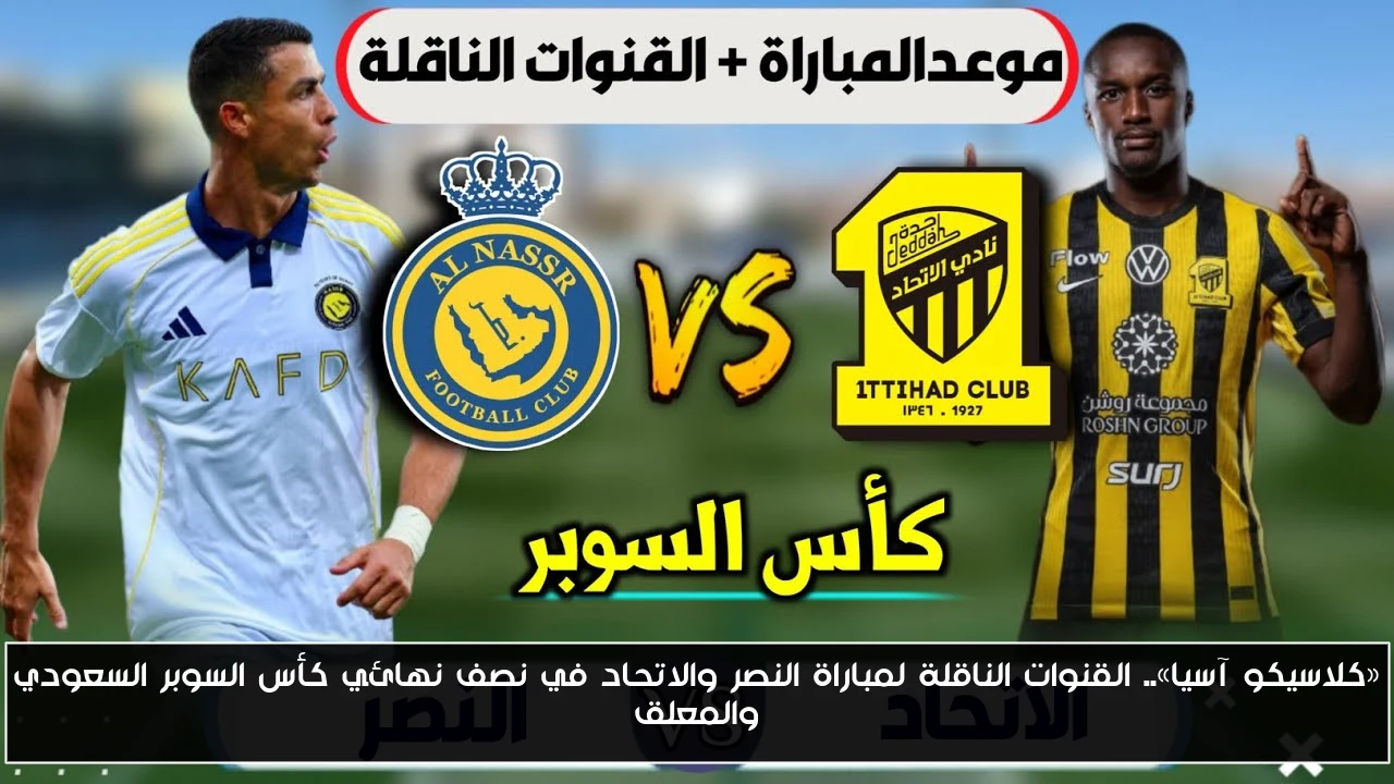 «كلاسيكو آسيا».. القنوات الناقلة لمباراة النصر والاتحاد في نصف نهائي كأس السوبر السعودي والمعلق