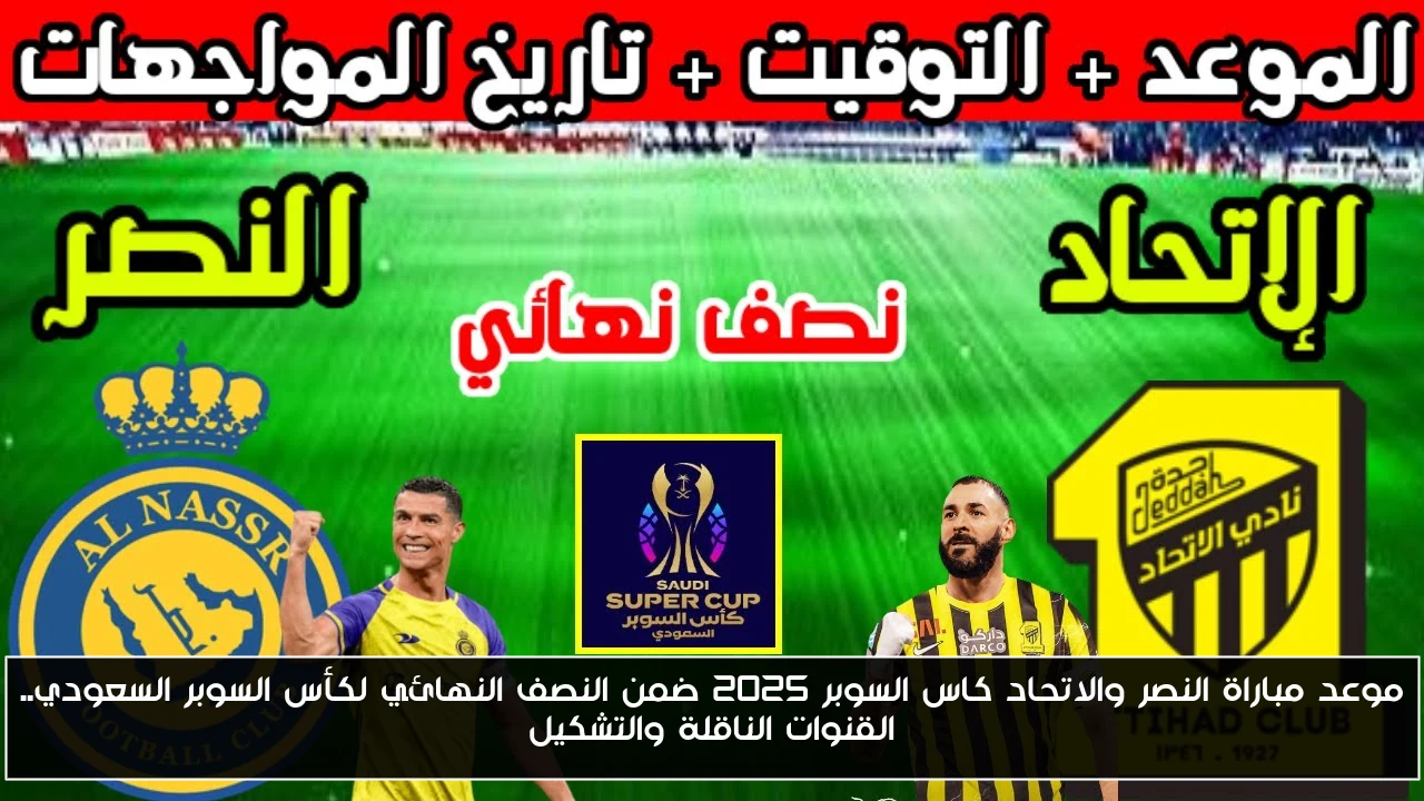 موعد مباراة النصر والاتحاد كاس السوبر 2025 ضمن النصف النهائي لكأس السوبر السعودي.. القنوات الناقلة والتشكيل