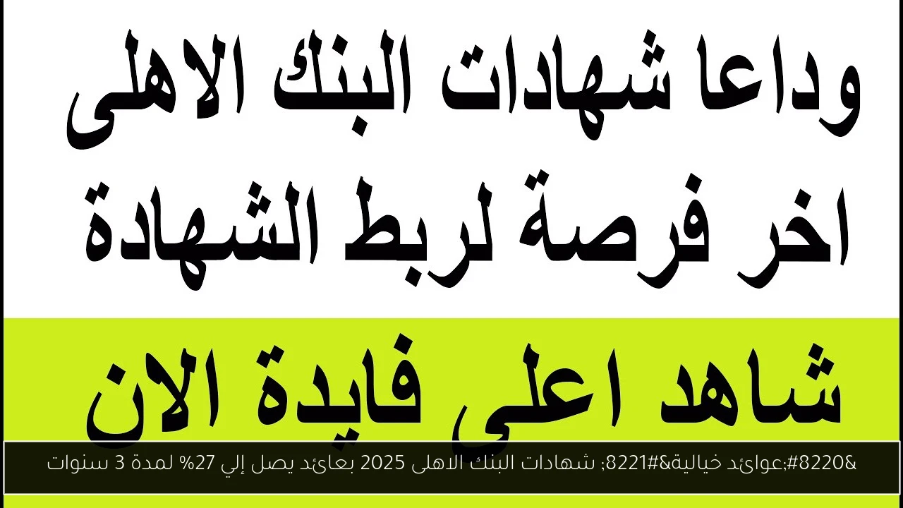 “عوائد خيالية” شهادات البنك الاهلى 2025 بعائد يصل إلي 27% لمدة 3 سنوات