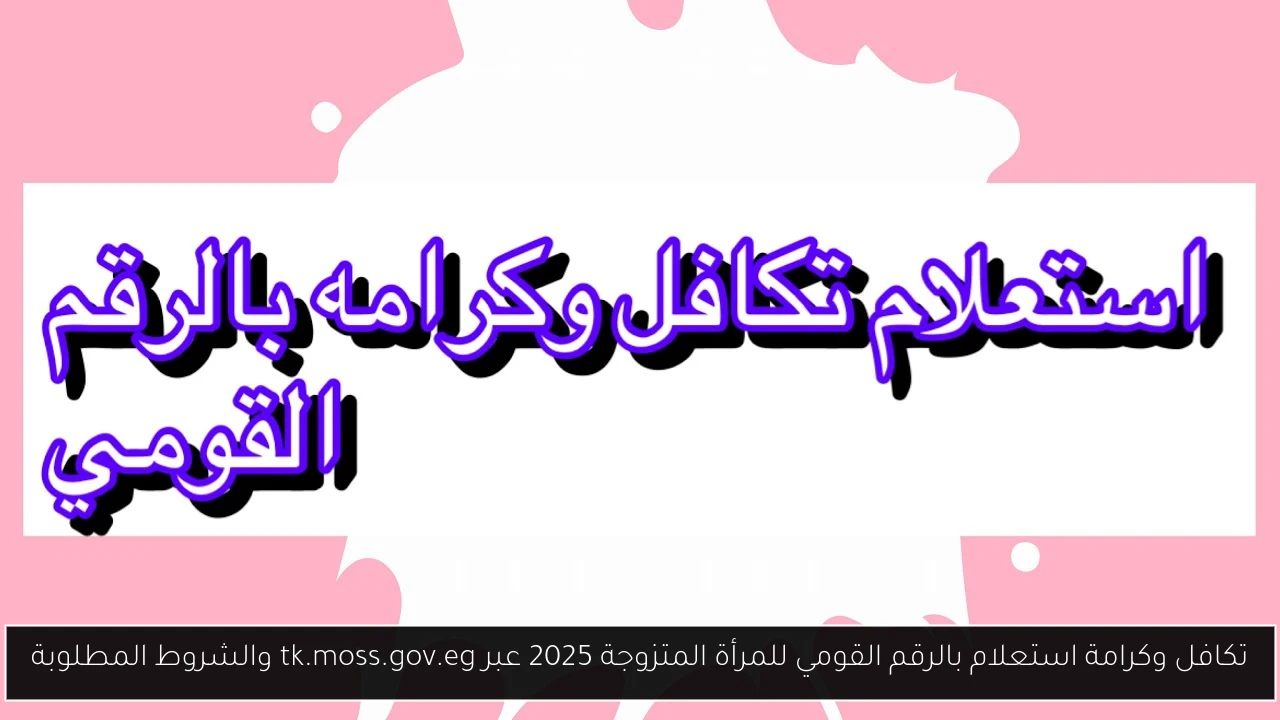 تكافل وكرامة استعلام بالرقم القومي للمرأة المتزوجة 2025 عبر tk.moss.gov.eg والشروط المطلوبة
