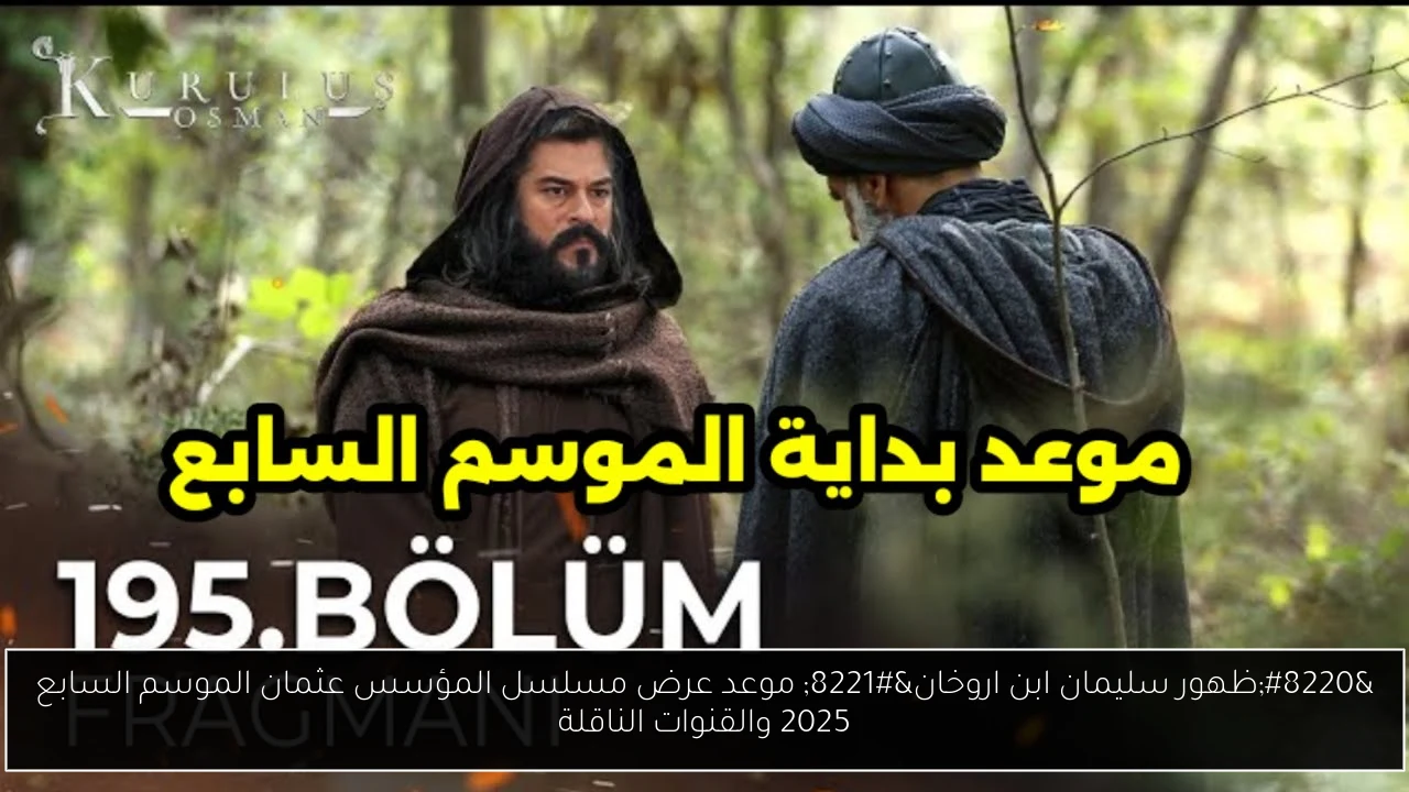 “ظهور سليمان ابن اروخان” موعد عرض مسلسل المؤسس عثمان الموسم السابع 2025 والقنوات الناقلة