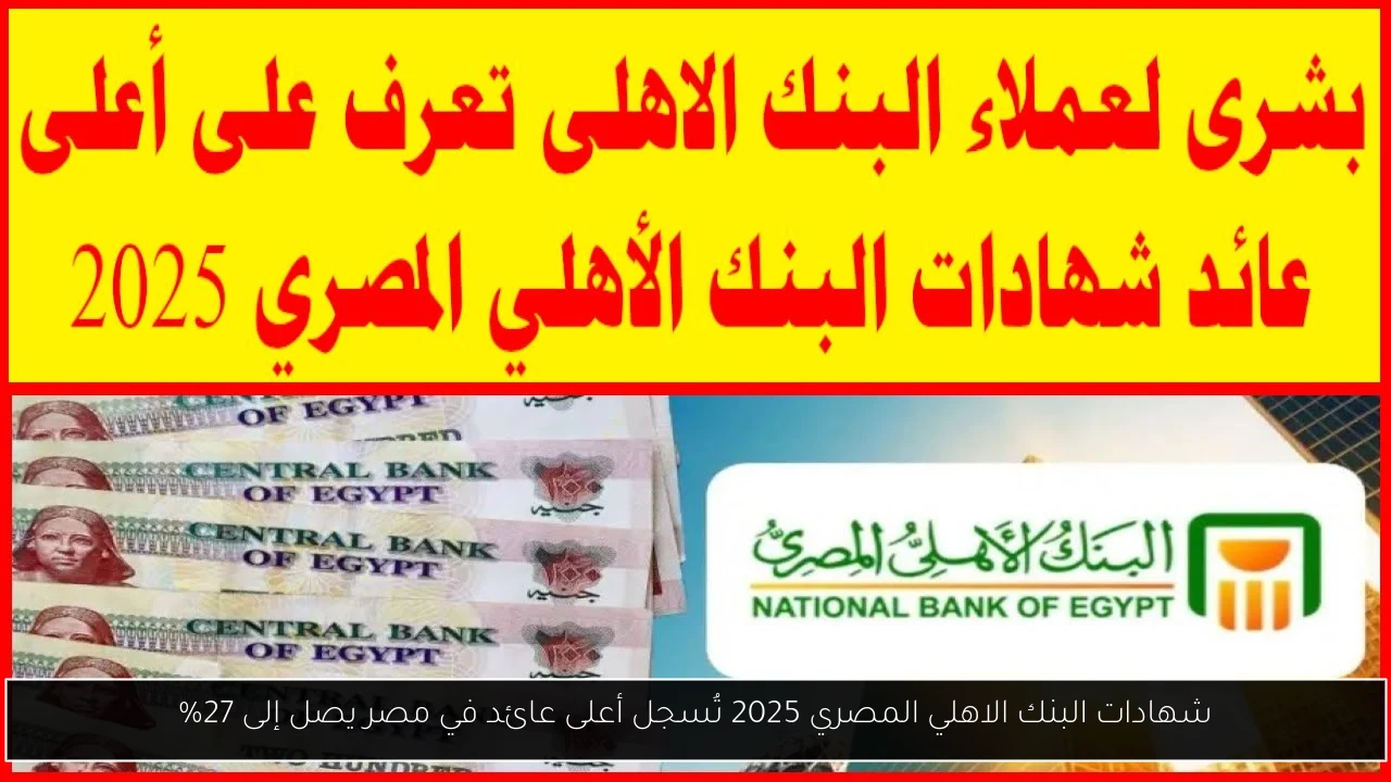 شهادات البنك الاهلي المصري 2025 تُسجل أعلى عائد في مصر يصل إلى 27%