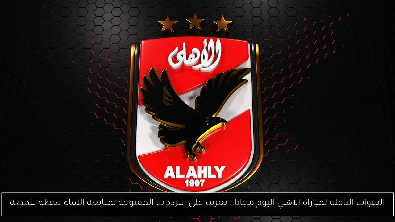 القنوات الناقلة لمباراة الأهلي اليوم مجانا.. تعرف على الترددات المفتوحة لمتابعة اللقاء لحظة بلحظة