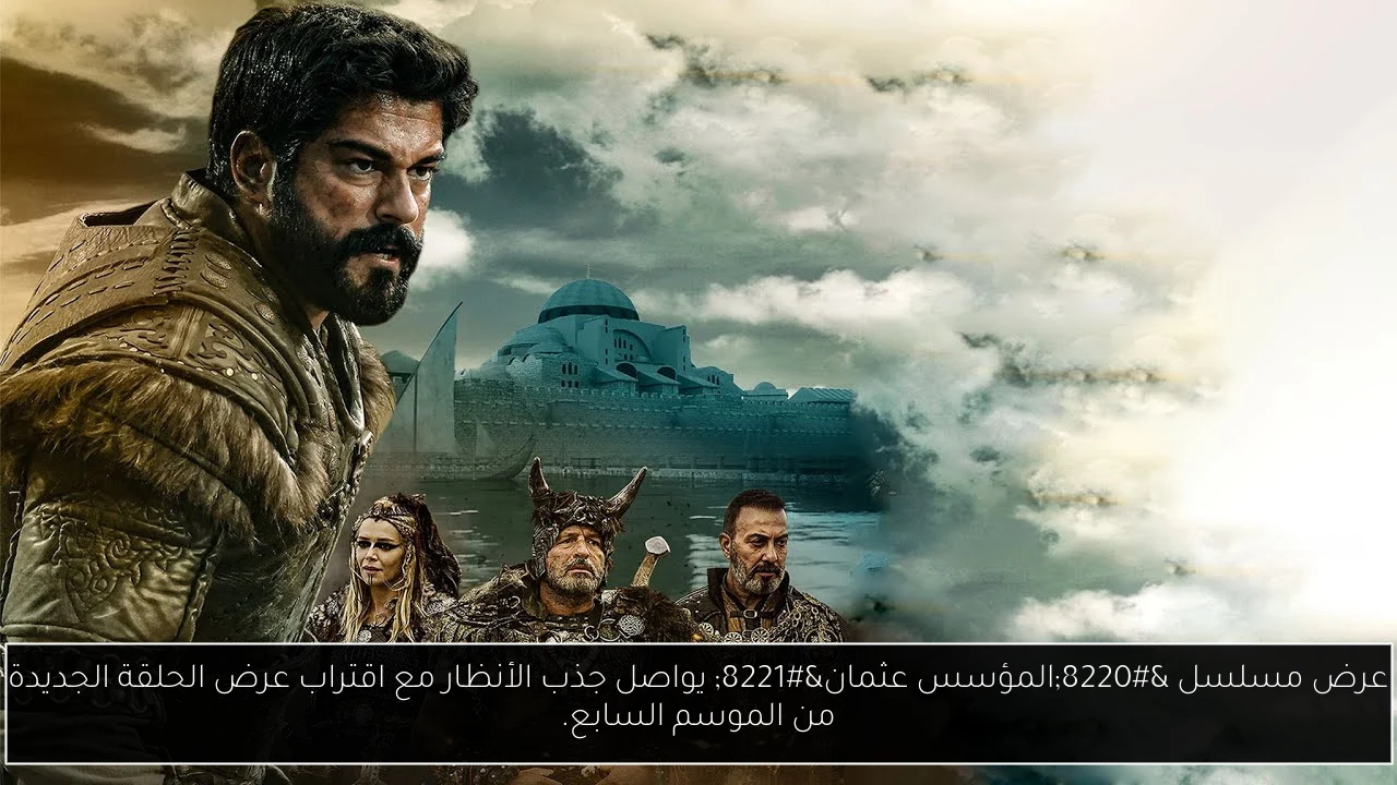 عرض مسلسل “المؤسس عثمان” يواصل جذب الأنظار مع اقتراب عرض الحلقة الجديدة من الموسم السابع.