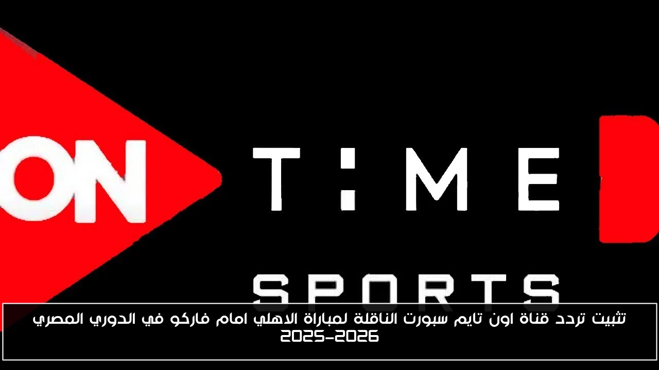 تثبيت تردد قناة اون تايم سبورت الناقلة لمباراة الاهلي امام فاركو في الدوري المصري 2025-2026
