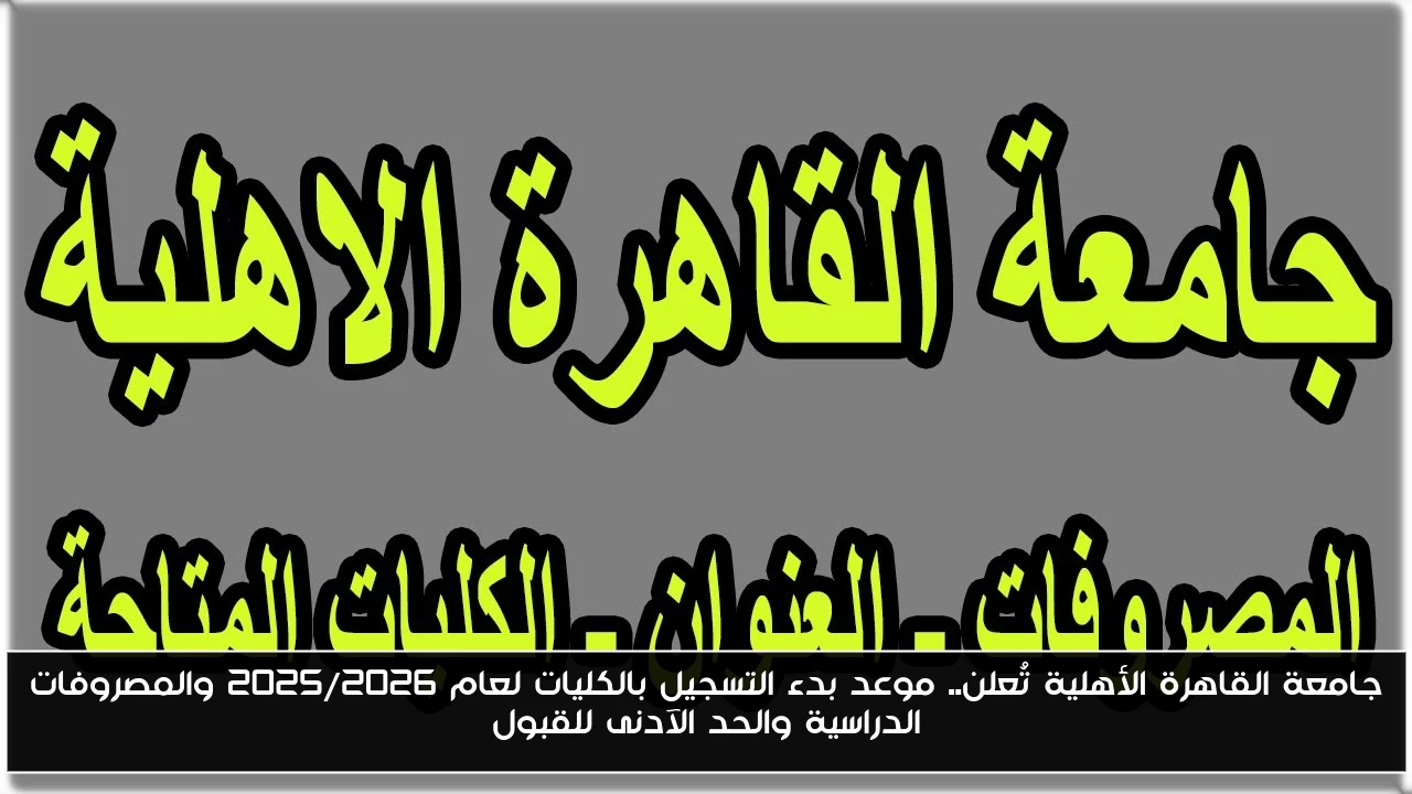 جامعة القاهرة الأهلية تُعلن.. موعد بدء التسجيل بالكليات لعام 2025/2026 والمصروفات الدراسية والحد الآدنى للقبول
