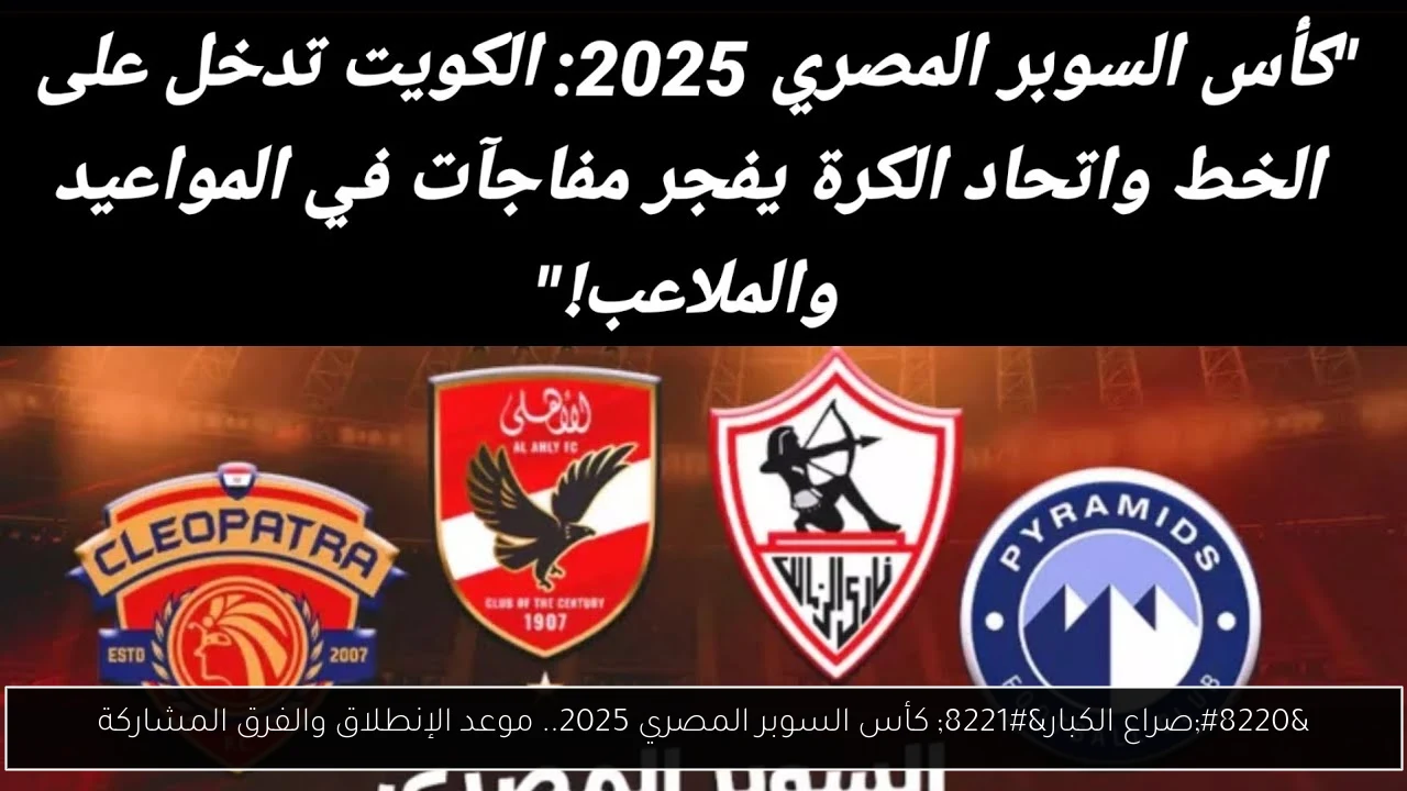 “صراع الكبار” كأس السوبر المصري 2025.. موعد الإنطلاق والفرق المشاركة