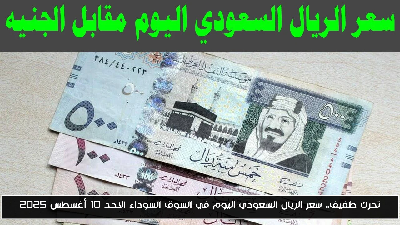 تحرك طفيف.. سعر الريال السعودي اليوم في السوق السوداء الاحد 10 أغسطس 2025