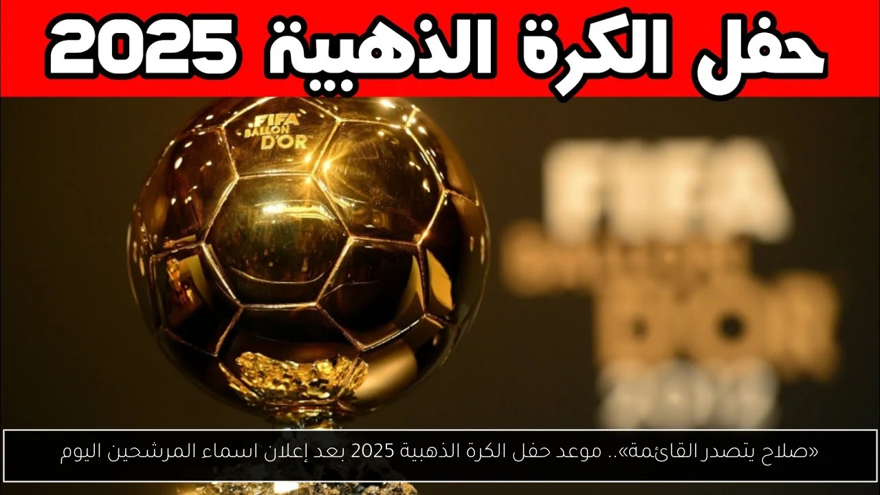 «صلاح يتصدر القائمة».. موعد حفل الكرة الذهبية 2025 بعد إعلان اسماء المرشحين اليوم