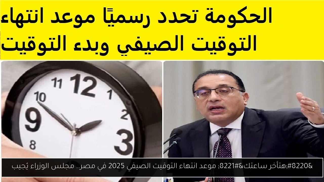 “هتأخر ساعتك” موعد انتهاء التوقيت الصيفي 2025 في مصر.. مجلس الوزراء يُجيب