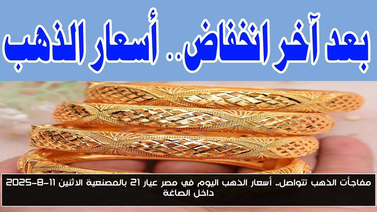 مفاجأت الذهب تتواصل.. أسعار الذهب اليوم في مصر عيار 21 بالمصنعية الاثنين 11-8-2025 داخل الصاغة