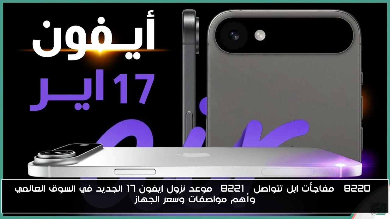 “مفاجأت ابل تتواصل” موعد نزول ايفون 17 الجديد في السوق العالمي وأهم مواصفات وسعر الجهاز