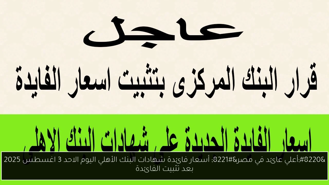 “أعلي عائد في مصر” أسعار فائدة شهادات البنك الأهلي اليوم الاحد 3 اغسطس 2025 بعد تثبيت الفائدة
