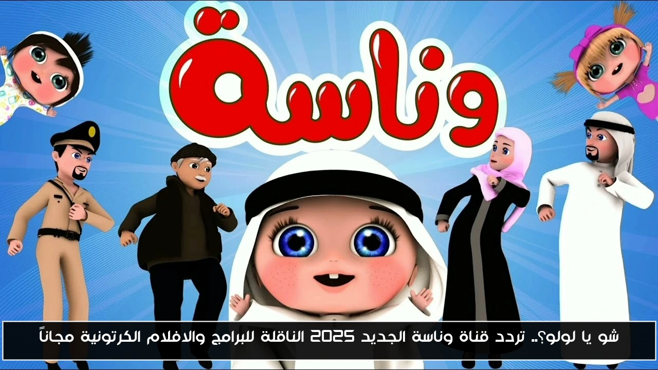 شو يا لولو؟.. تردد قناة وناسة الجديد 2025 الناقلة للبرامج والافلام الكرتونية مجاناً