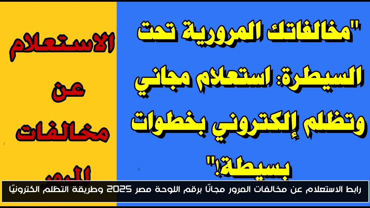 رابط الاستعلام عن مخالفات المرور مجانًا برقم اللوحة مصر 2025 وطريقة التظلم الكترونيًا
