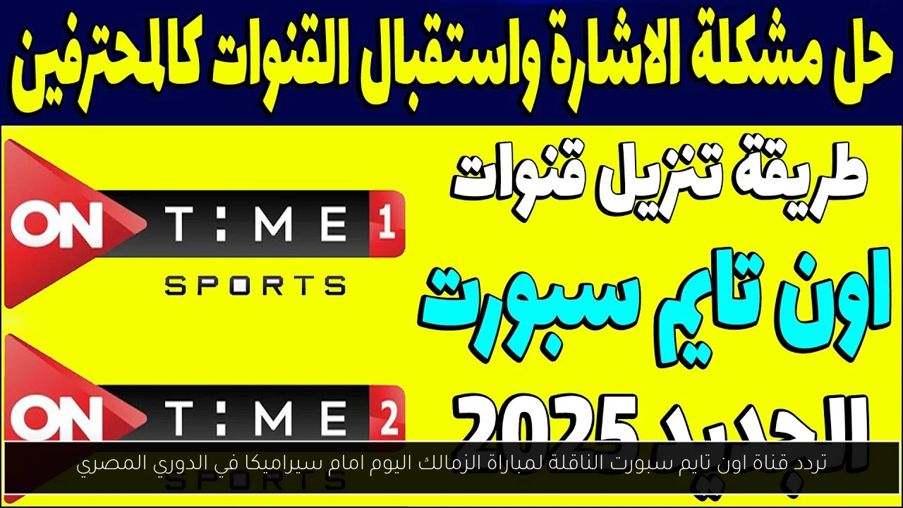 تردد قناة اون تايم سبورت الناقلة لمباراة الزمالك اليوم امام سيراميكا في الدوري المصري