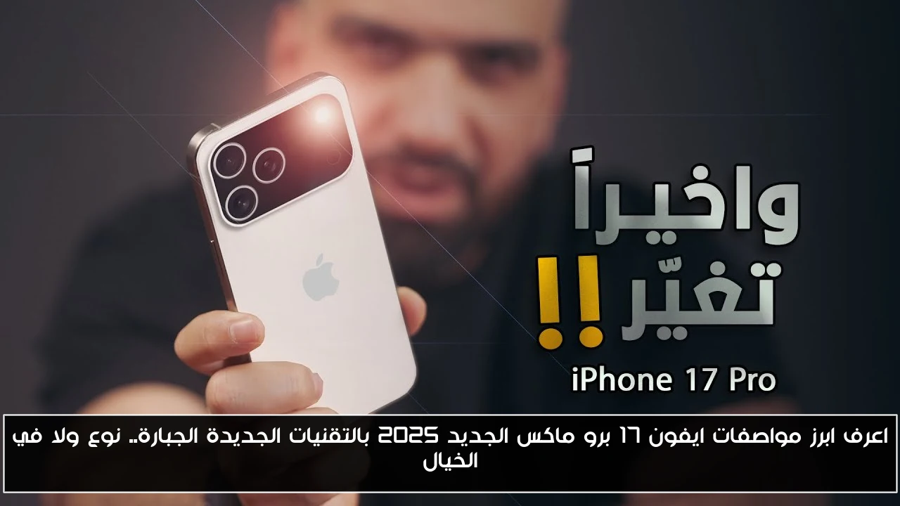 اعرف ابرز مواصفات ايفون 17 برو ماكس الجديد 2025 بالتقنيات الجديدة الجبارة.. نوع ولا في الخيال