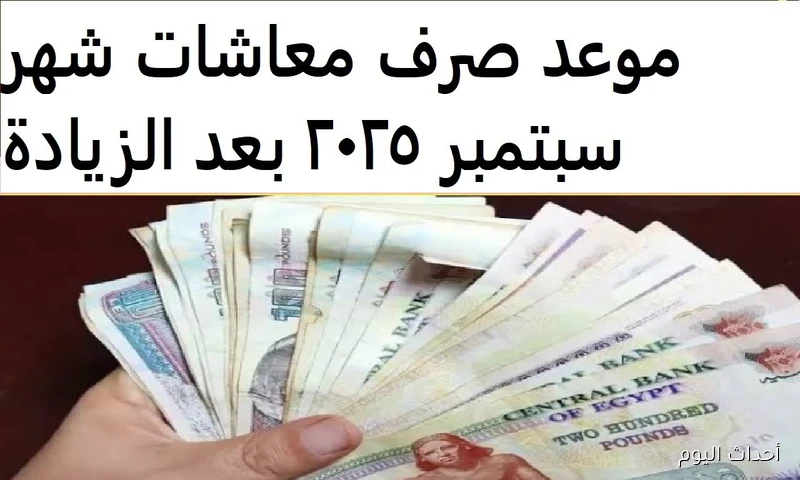 تفاصيل موعد صرف معاشات شهر سبتمبر 2025 مع تطبيق الزيادة الجديدة 15%