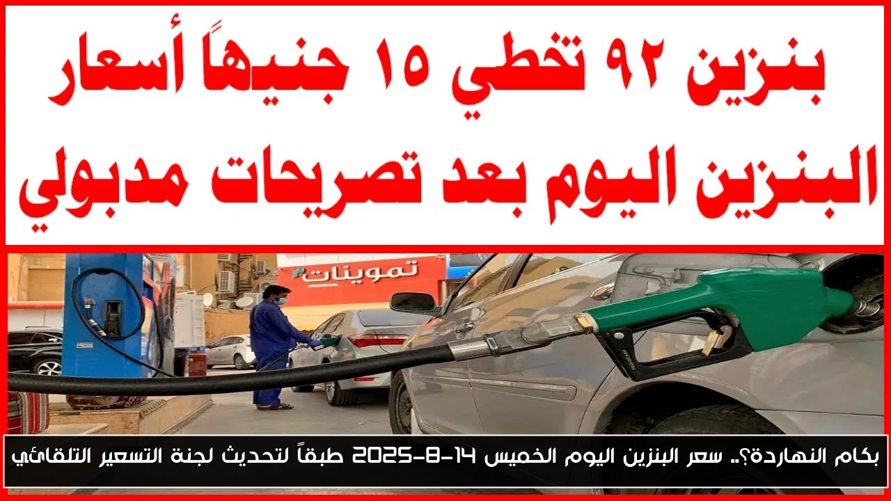 بكام النهاردة؟.. سعر البنزين اليوم الخميس 14-8-2025 طبقاً لتحديث لجنة التسعير التلقائي