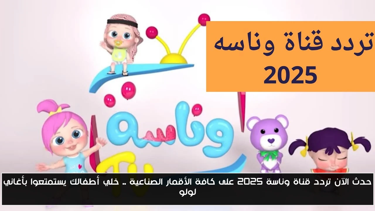 حدث الآن تردد قناة وناسة 2025 على كافة الأقمار الصناعية .. خلي أطفالك يستمتعوا بأغاني لولو