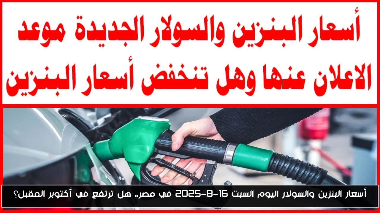 أسعار البنزين والسولار اليوم السبت 16-8-2025 في مصر.. هل ترتفع في أكتوبر المقبل؟