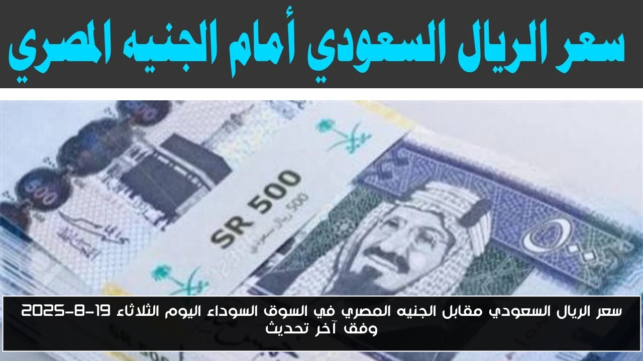 سعر الريال السعودي مقابل الجنيه المصري في السوق السوداء اليوم الثلاثاء 19-8-2025 وفق آخر تحديث
