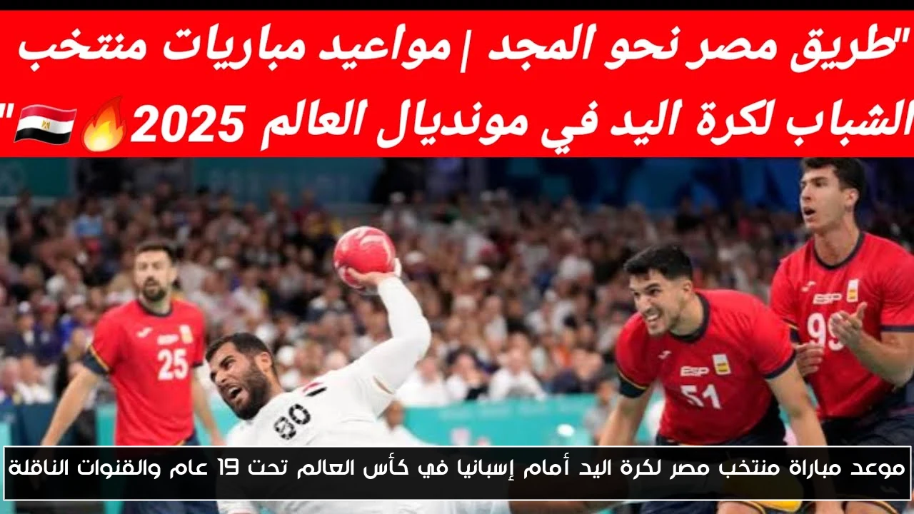 موعد مباراة منتخب مصر لكرة اليد أمام إسبانيا في كأس العالم تحت 19 عام والقنوات الناقلة