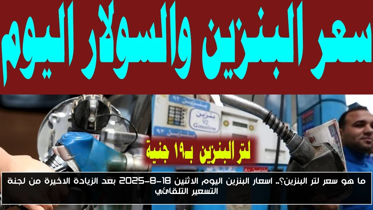 ما هو سعر لتر البنزين؟.. اسعار البنزين اليوم الاثنين 18-8-2025 بعد الزيادة الاخيرة من لجنة التسعير التلقائي